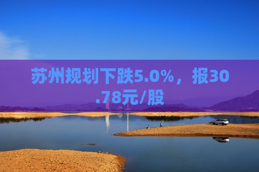 苏州规划下跌5.0%，报30.78元/股  第1张