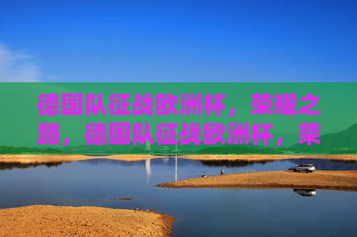 德国队征战欧洲杯，荣耀之路，德国队征战欧洲杯，荣耀之路启航，德国队征战欧洲杯，荣耀之路启航