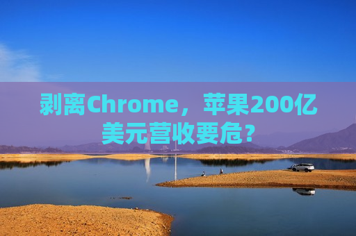 剥离Chrome，苹果200亿美元营收要危？