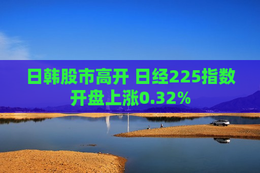 日韩股市高开 日经225指数开盘上涨0.32%