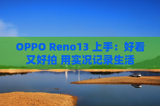 OPPO Reno13 上手：好看又好拍 用实况记录生活