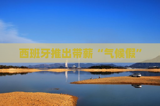 西班牙推出带薪“气候假”