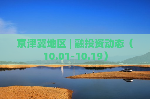 京津冀地区 | 融投资动态（10.01-10.19）  第1张