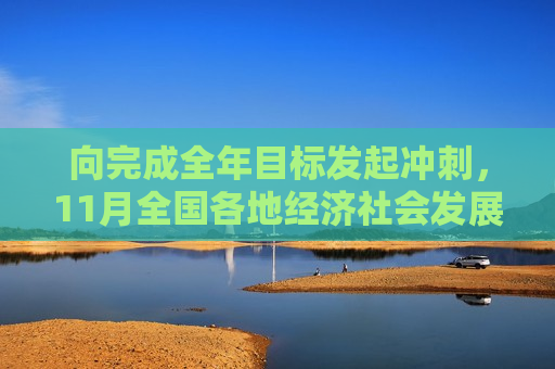 向完成全年目标发起冲刺，11月全国各地经济社会发展观察