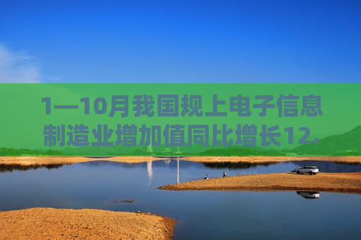1—10月我国规上电子信息制造业增加值同比增长12.6%