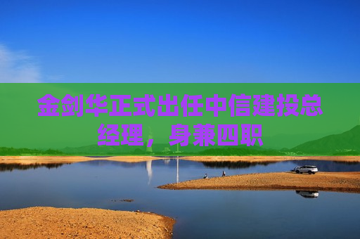 金剑华正式出任中信建投总经理，身兼四职
