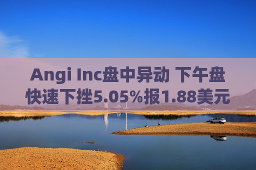 Angi Inc盘中异动 下午盘快速下挫5.05%报1.88美元