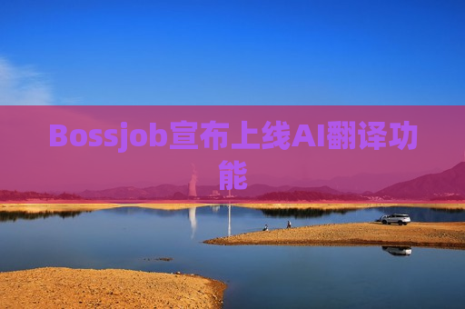Bossjob宣布上线AI翻译功能
