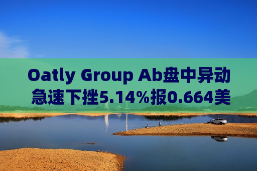 Oatly Group Ab盘中异动 急速下挫5.14%报0.664美元