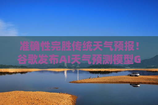 准确性完胜传统天气预报！谷歌发布AI天气预测模型GenCast  第1张