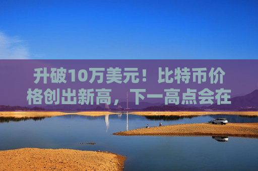 升破10万美元！比特币价格创出新高，下一高点会在哪里？  第1张
