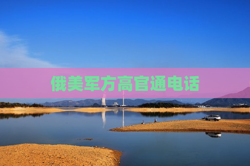 俄美军方高官通 *** 
