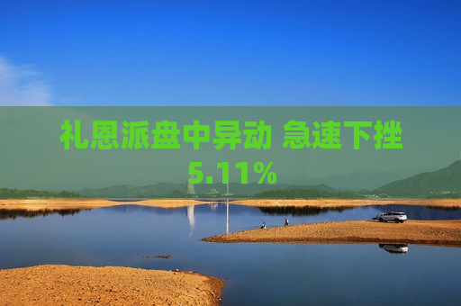 礼恩派盘中异动 急速下挫5.11%