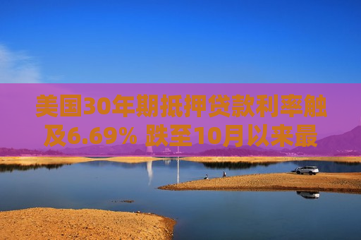 美国30年期抵押贷款利率触及6.69% 跌至10月以来更低