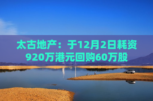 太古地产：于12月2日耗资920万港元回购60万股