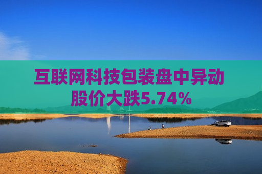 互联网科技包装盘中异动 股价大跌5.74%
