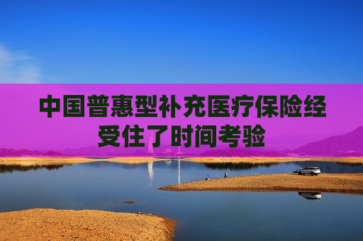 中国普惠型补充医疗保险经受住了时间考验