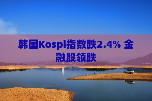 韩国Kospi指数跌2.4% 金融股领跌