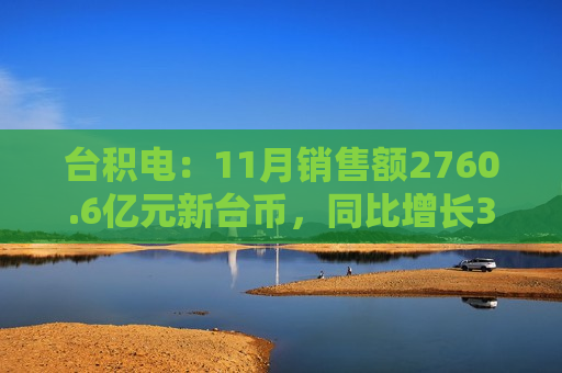 台积电：11月销售额2760.6亿元新台币，同比增长34%