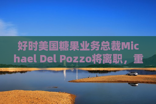 好时美国糖果业务总裁Michael Del Pozzo将离职，重返老东家百事