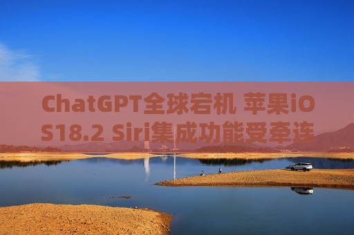 ChatGPT全球宕机 苹果iOS18.2 Siri集成功能受牵连