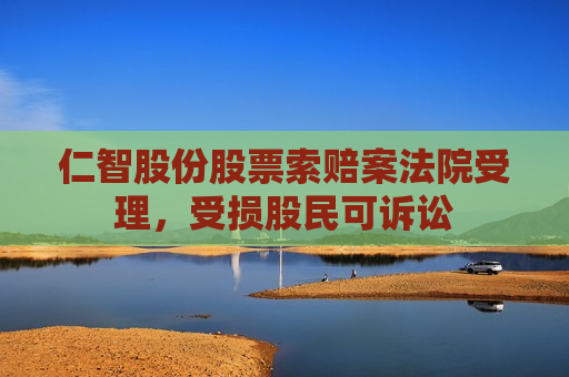 仁智股份股票索赔案法院受理，受损股民可诉讼