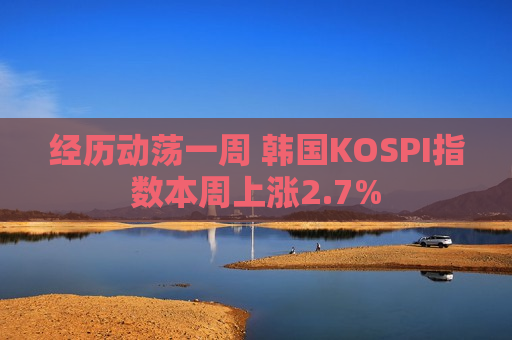 经历动荡一周 韩国KOSPI指数本周上涨2.7%