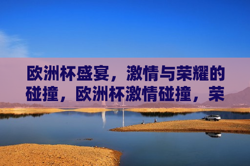 欧洲杯盛宴， *** 与荣耀的碰撞，欧洲杯 *** 碰撞，荣耀之夜，欧洲杯荣耀之夜， *** 与荣耀的交汇