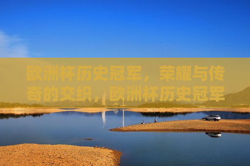 欧洲杯历史冠军，荣耀与传奇的交织，欧洲杯历史冠军，荣耀传奇的缔造者们，欧洲杯历史冠军，荣耀传奇的缔造者们