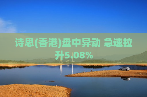 诗思(香港)盘中异动 急速拉升5.08%