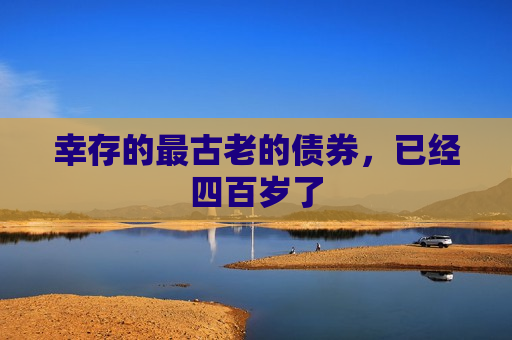 幸存的最古老的债券，已经四百岁了