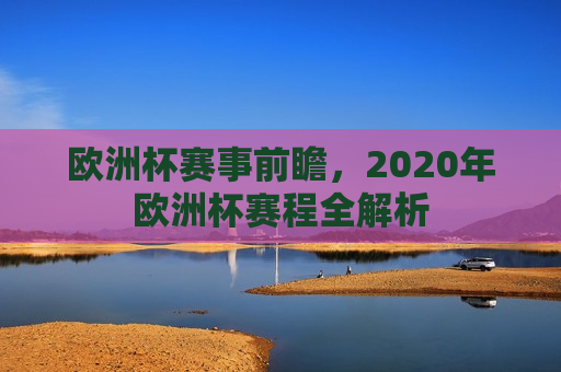 欧洲杯赛事前瞻，2020年欧洲杯赛程全解析