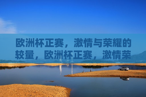 欧洲杯正赛， *** 与荣耀的较量，欧洲杯正赛， *** 荣耀的巅峰对决，欧洲杯正赛， *** 与荣耀的巅峰对决  第1张