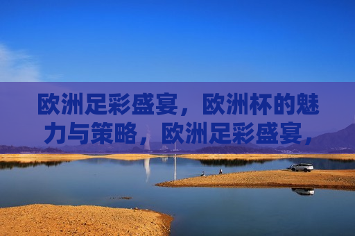 欧洲足彩盛宴，欧洲杯的魅力与策略，欧洲足彩盛宴，欧洲杯的魅力与制胜策略，欧洲杯的魅力与制胜策略，足彩盛宴的必备指南  第1张
