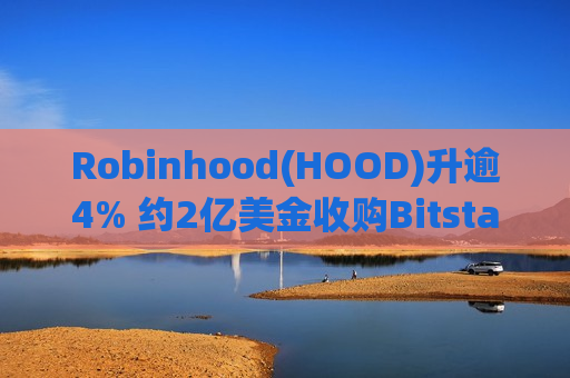 Robinhood(HOOD)升逾4% 约2亿美金收购Bitstamp 计划在2025年上半年完成