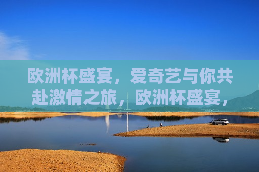 欧洲杯盛宴，爱奇艺与你共赴 *** 之旅，欧洲杯盛宴，爱奇艺与你 *** 同行，爱奇艺与你同行，欧洲杯盛宴，畅享 *** 之旅