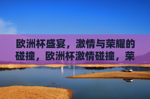欧洲杯盛宴， *** 与荣耀的碰撞，欧洲杯 *** 碰撞，荣耀之夜，欧洲杯荣耀之夜， *** 与荣耀的交汇  第1张