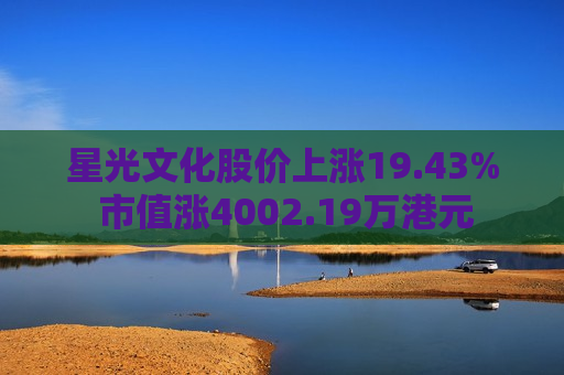 星光文化股价上涨19.43% 市值涨4002.19万港元