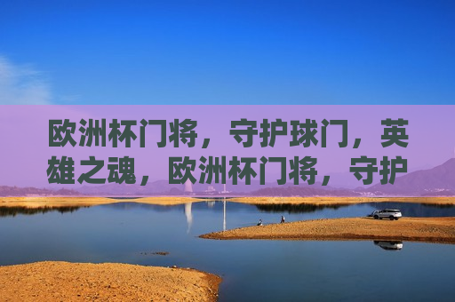 欧洲杯门将，守护球门，英雄之魂，欧洲杯门将，守护球门，铸就英雄传奇，欧洲杯门将，守护球门，铸就英雄传奇