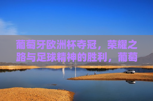 葡萄牙欧洲杯夺冠，荣耀之路与足球精神的胜利，葡萄牙欧洲杯夺冠，荣耀之路见证足球精神的胜利，葡萄牙欧洲杯夺冠，足球精神的胜利之旅  第1张