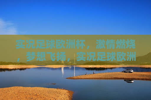 实况足球欧洲杯， *** 燃烧，梦想飞扬，实况足球欧洲杯， *** 与梦想共舞，实况足球欧洲杯， *** 与梦想共舞