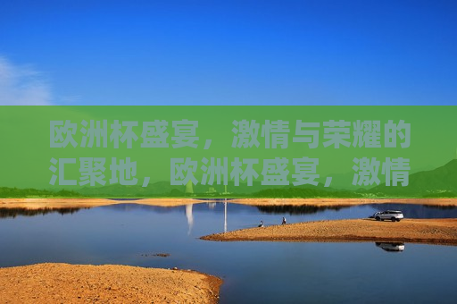 欧洲杯盛宴， *** 与荣耀的汇聚地，欧洲杯盛宴， *** 与荣耀的终极对决，欧洲杯盛宴， *** 与荣耀的终极对决  第1张