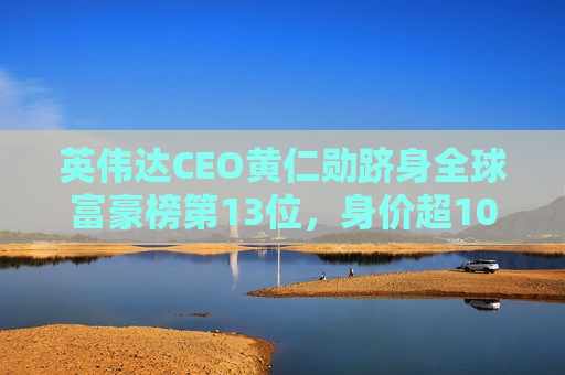 英伟达CEO黄仁勋跻身全球富豪榜第13位，身价超1060亿美元  第1张