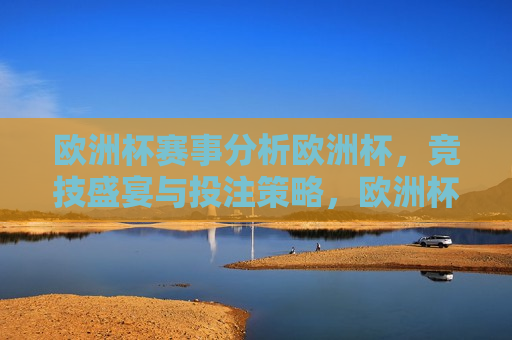 欧洲杯赛事分析欧洲杯，竞技盛宴与投注策略，欧洲杯赛事分析，竞技盛宴与智慧投注策略，欧洲杯竞技盛宴与智慧投注策略分析