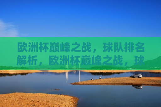 欧洲杯巅峰之战，球队排名解析，欧洲杯巅峰之战，球队排名揭秘，欧洲杯巅峰之战，球队排名揭秘