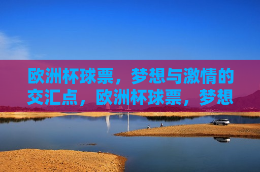欧洲杯球票，梦想与 *** 的交汇点，欧洲杯球票，梦想与 *** 的碰撞，欧洲杯球票，梦想与 *** 的盛宴