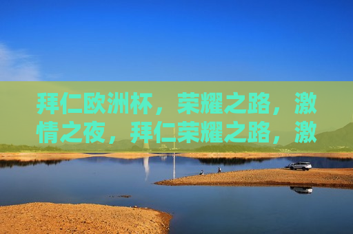 拜仁欧洲杯，荣耀之路， *** 之夜，拜仁荣耀之路， *** 之夜，拜仁荣耀之旅， *** 之夜