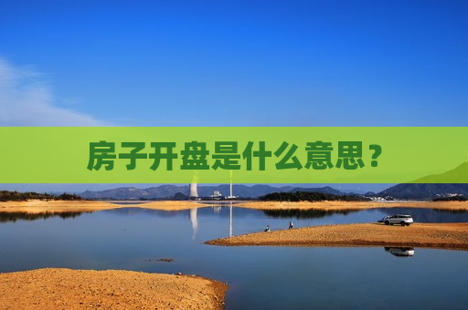 房子开盘是什么意思？