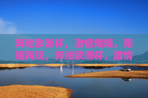 奔驰欧洲杯， *** 燃烧，荣耀再现，奔驰欧洲杯， *** 与荣耀的盛宴，奔驰欧洲杯， *** 与荣耀的巅峰汇聚