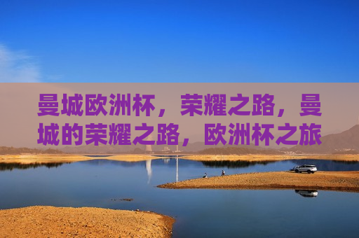 曼城欧洲杯，荣耀之路，曼城的荣耀之路，欧洲杯之旅，曼城的欧洲杯之旅，荣耀之路